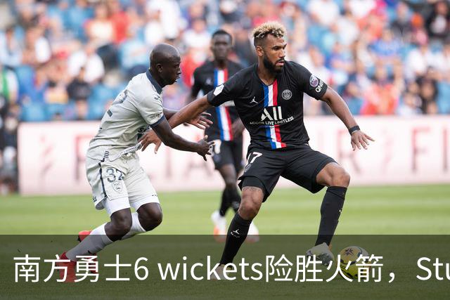 南方勇士6 wickets险胜火箭，Stubbs52分毁掉火箭决赛直通梦