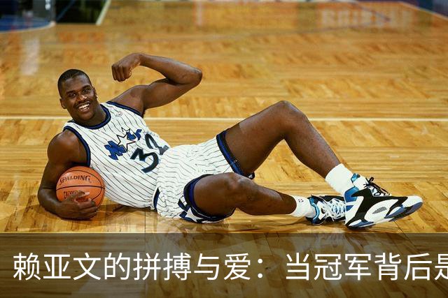 赖亚文的拼搏与爱：当冠军背后是妈妈的光影