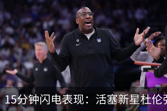 15分钟闪电表现：活塞新星杜伦强势归来！